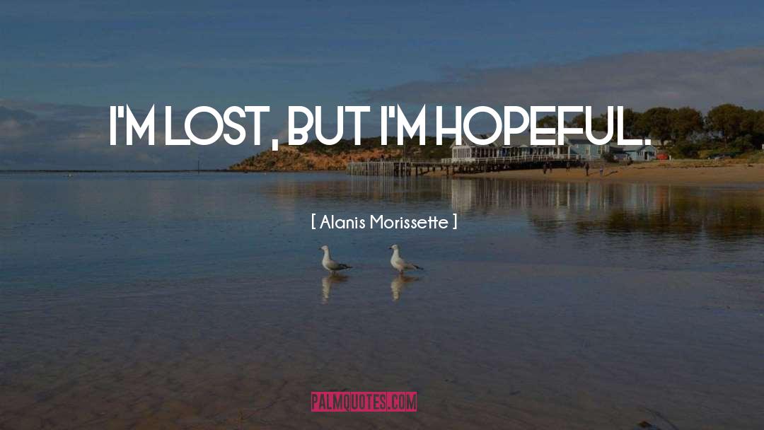 Alanis Morissette Quotes: I'm lost, but I'm hopeful.