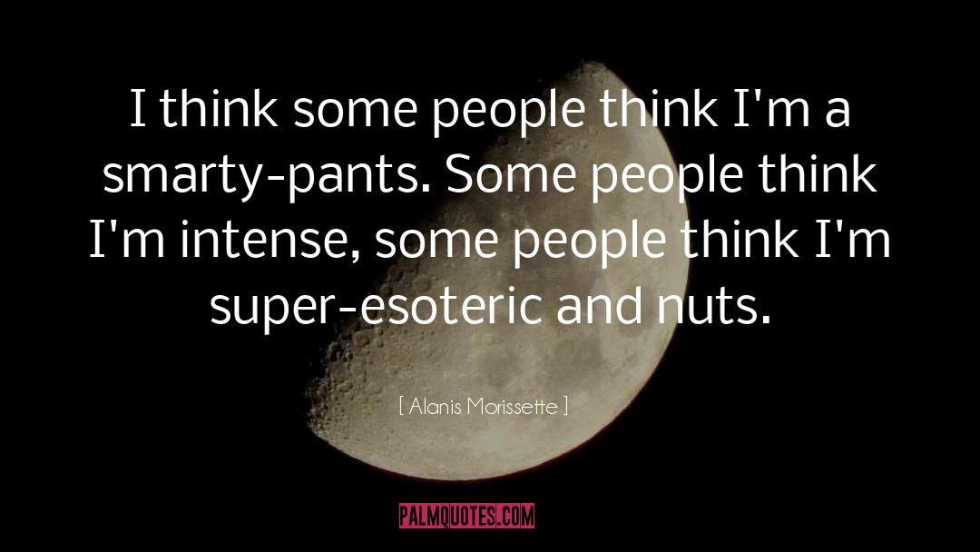 Alanis Morissette Quotes: I think some people think