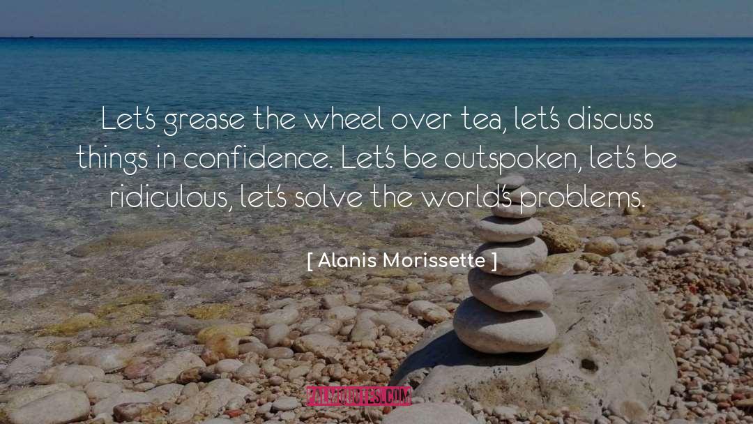 Alanis Morissette Quotes: Let's grease the wheel over