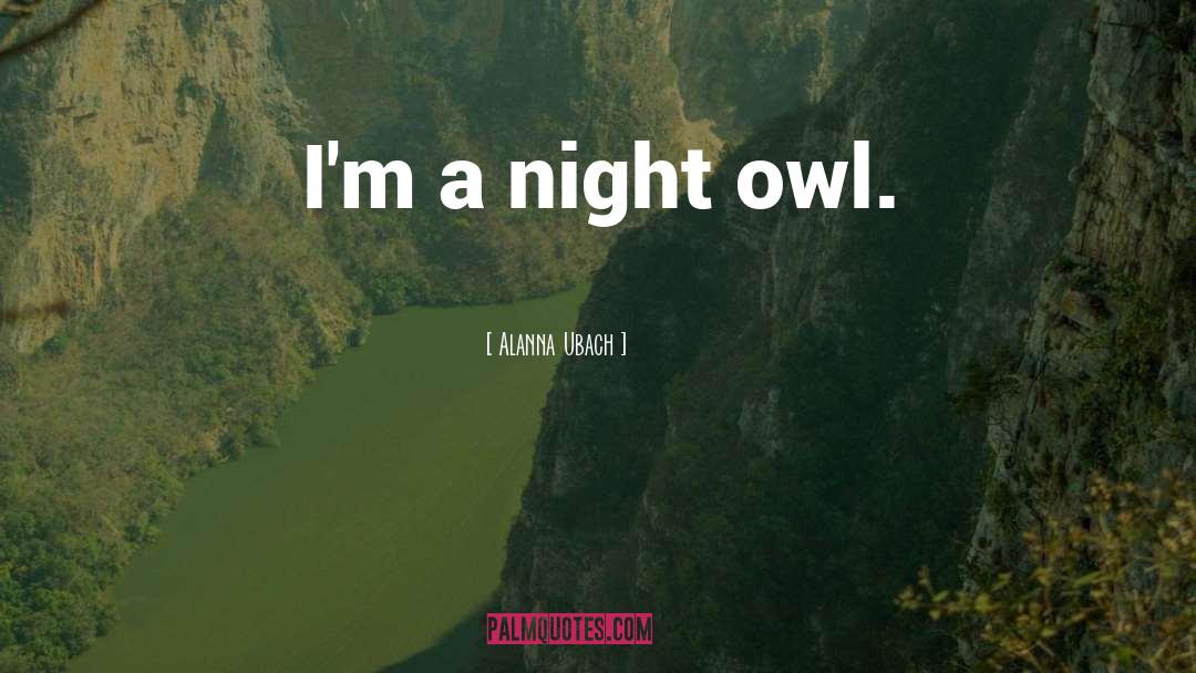 Alanna Ubach Quotes: I'm a night owl.