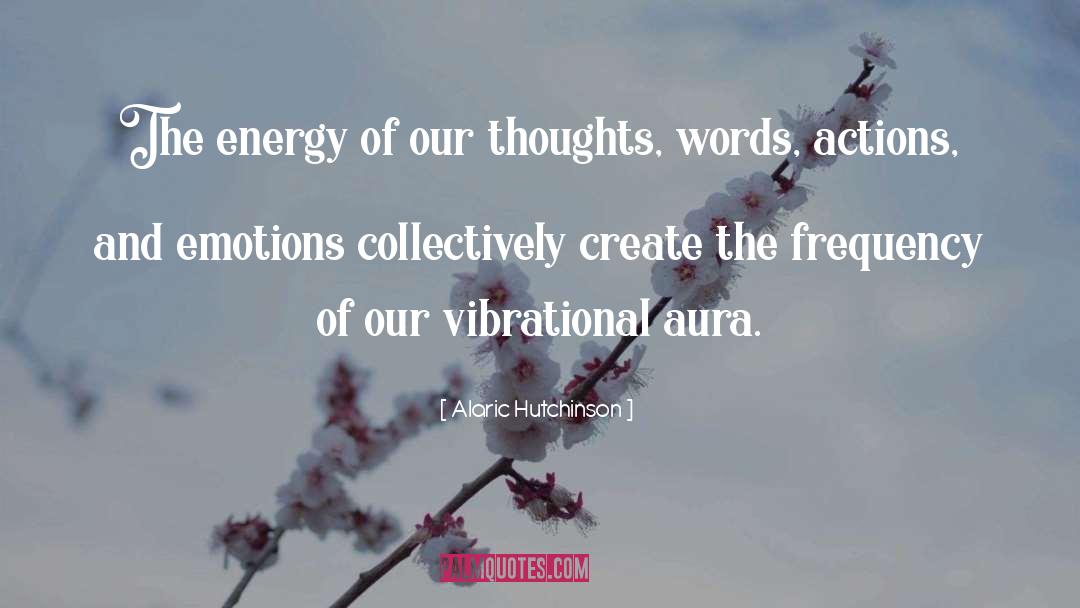 Alaric Hutchinson Quotes: The energy of our thoughts,