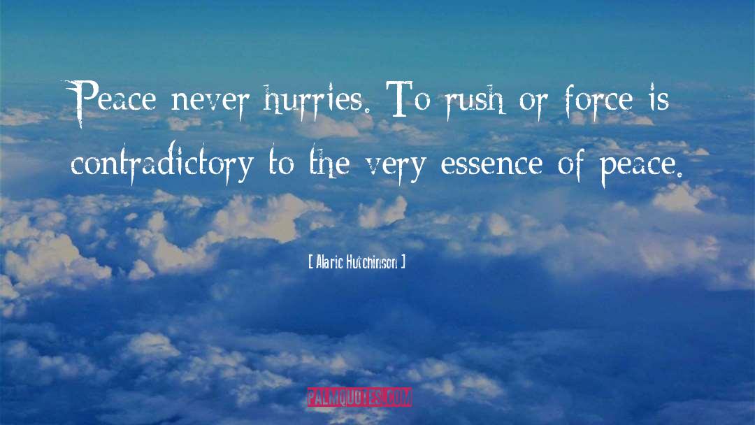 Alaric Hutchinson Quotes: Peace never hurries. To rush