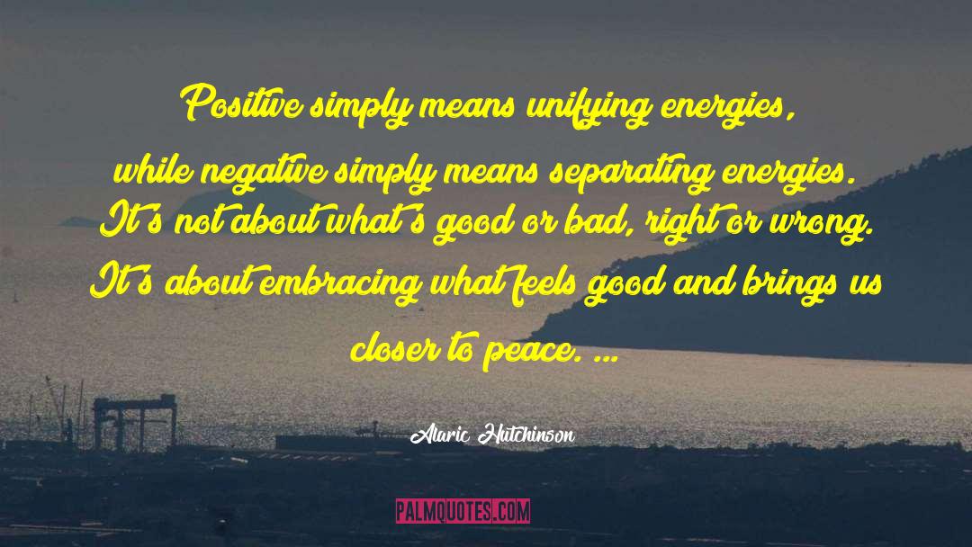 Alaric Hutchinson Quotes: Positive simply means unifying energies,