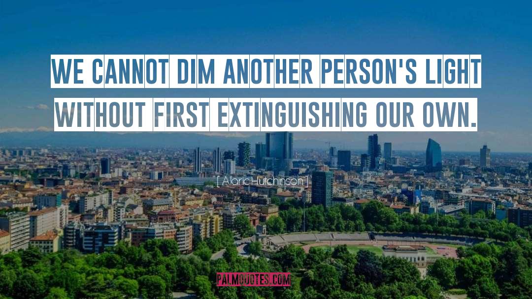 Alaric Hutchinson Quotes: We cannot dim another person's