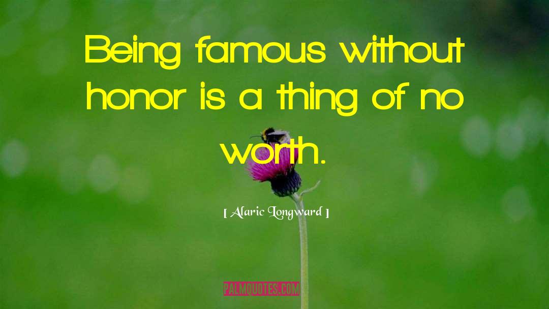 Alaric Longward Quotes: Being famous without honor is
