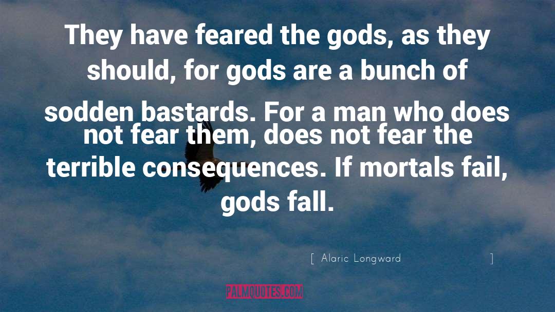 Alaric Longward Quotes: They have feared the gods,