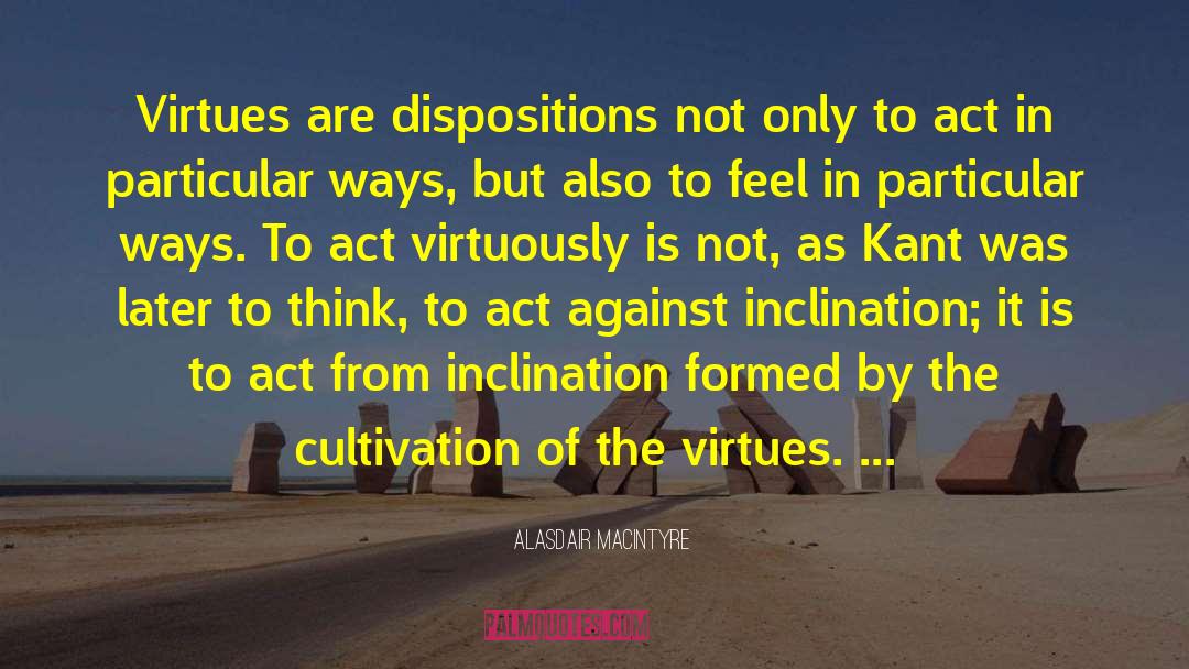 Alasdair MacIntyre Quotes: Virtues are dispositions not only