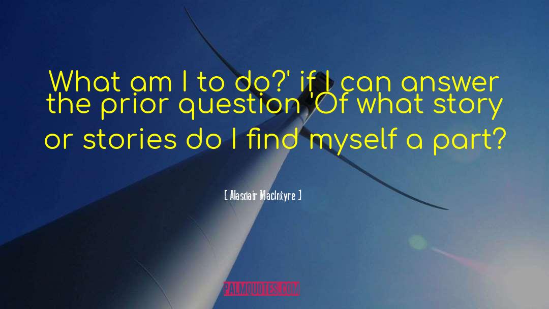 Alasdair MacIntyre Quotes: What am I to do?'