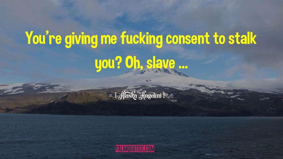 Alaska Angelini Quotes: You're giving me fucking consent