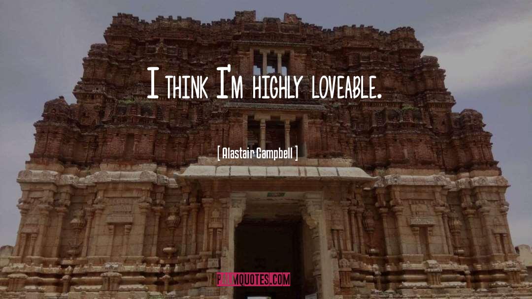 Alastair Campbell Quotes: I think I'm highly loveable.