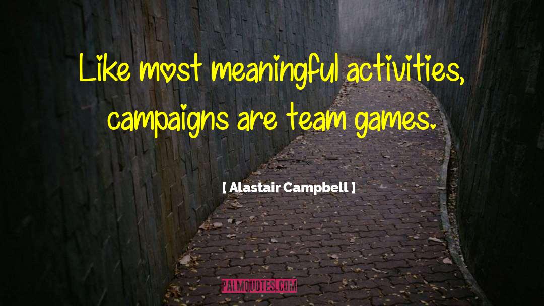 Alastair Campbell Quotes: Like most meaningful activities, campaigns