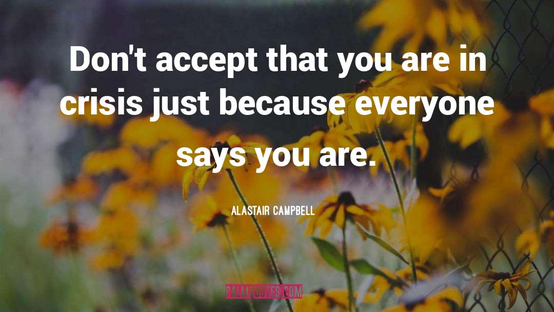 Alastair Campbell Quotes: Don't accept that you are