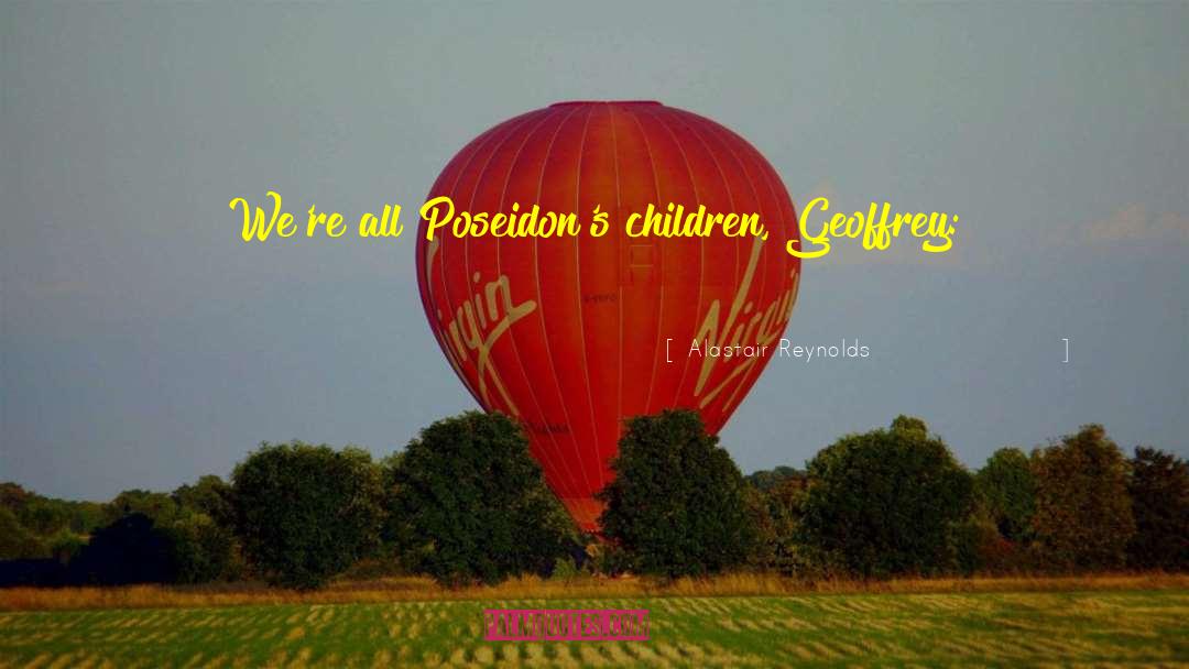 Alastair Reynolds Quotes: We're all Poseidon's children, Geoffrey:
