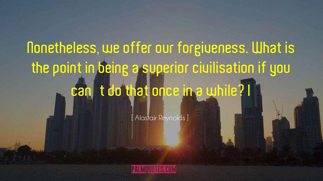 Alastair Reynolds Quotes: Nonetheless, we offer our forgiveness.