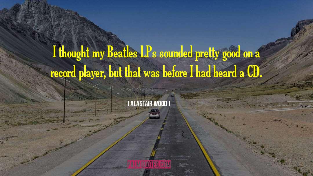 Alastair Wood Quotes: I thought my Beatles LPs