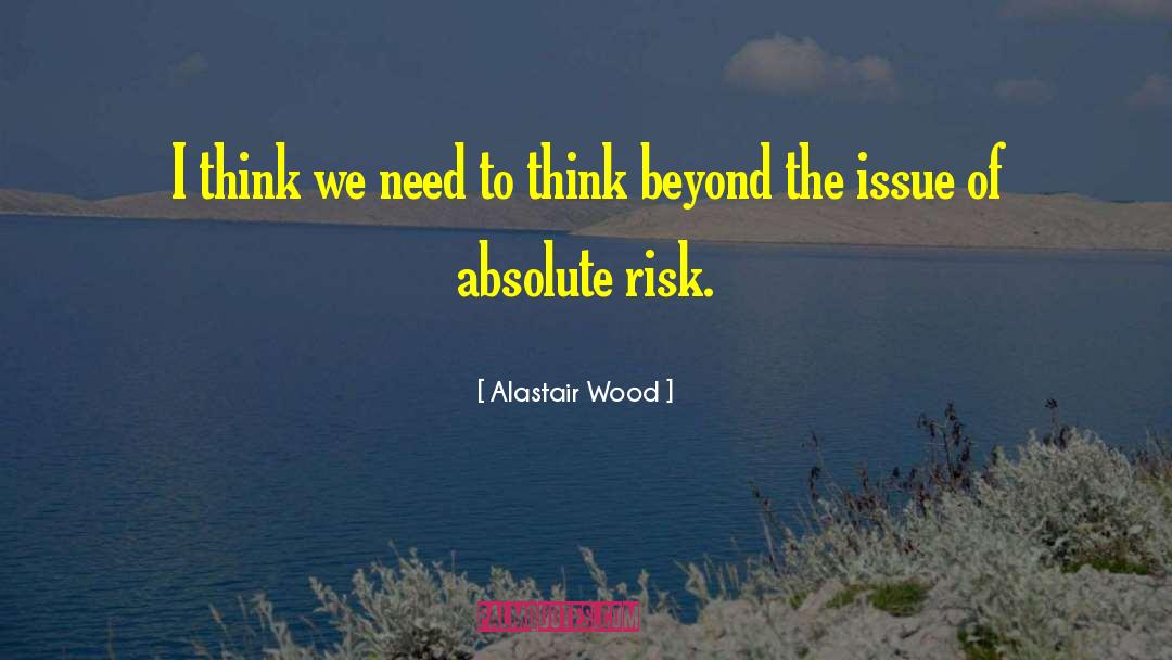 Alastair Wood Quotes: I think we need to