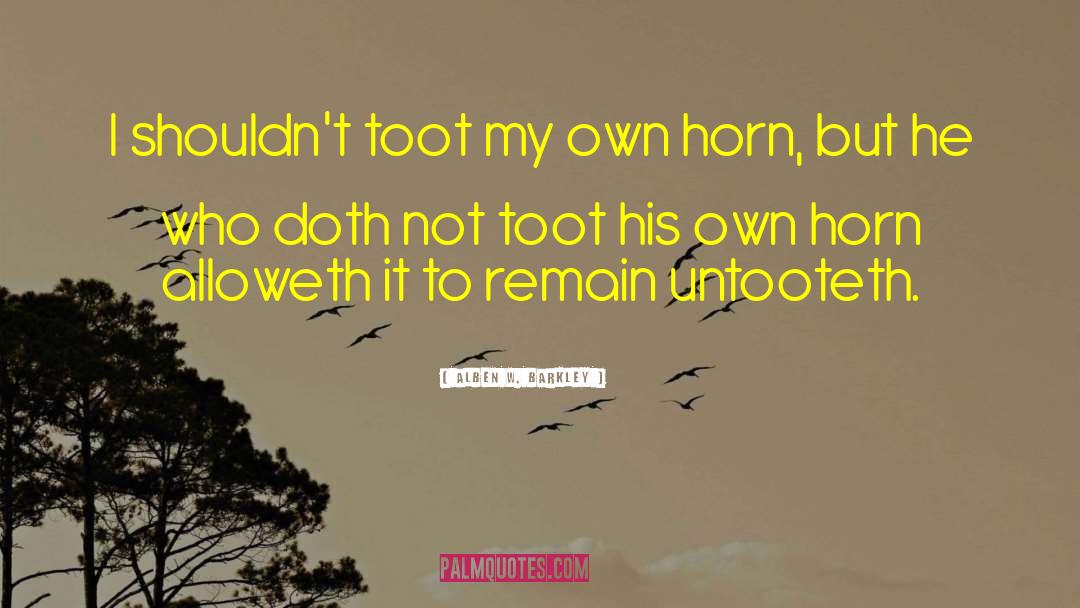 Alben W. Barkley Quotes: I shouldn't toot my own