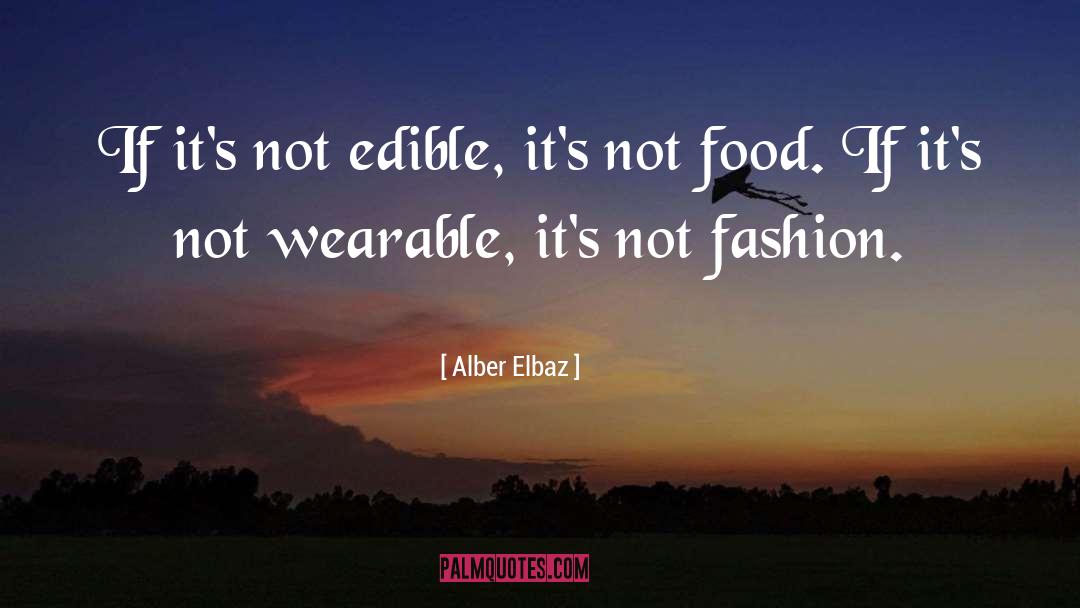 Alber Elbaz Quotes: If it's not edible, it's