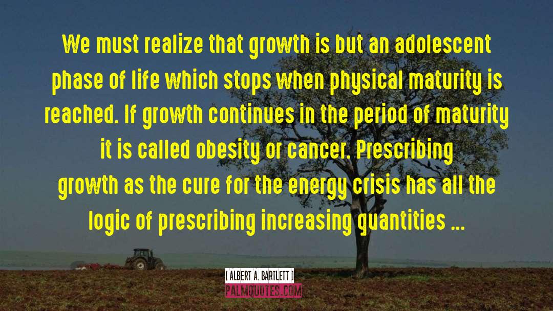 Albert A. Bartlett Quotes: We must realize that growth