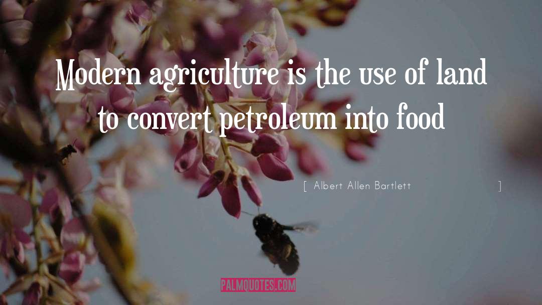 Albert Allen Bartlett Quotes: Modern agriculture is the use
