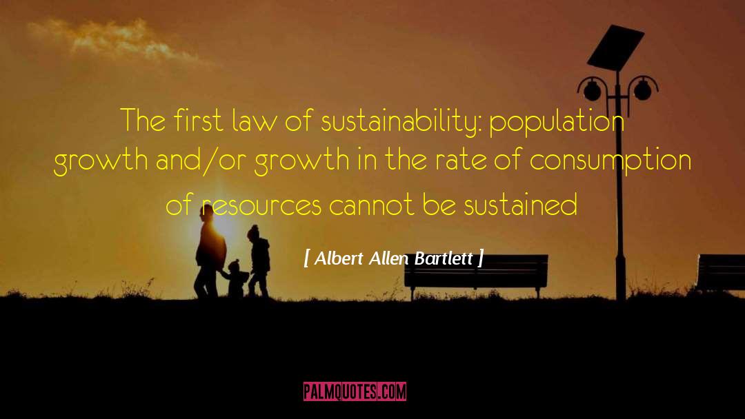 Albert Allen Bartlett Quotes: The first law of sustainability: