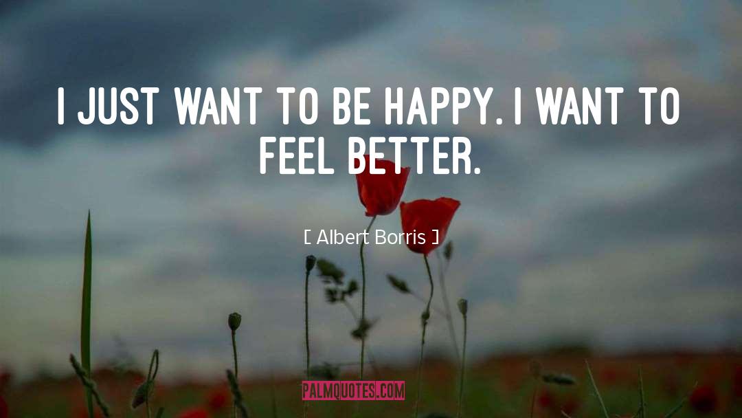 Albert Borris Quotes: I just want to be