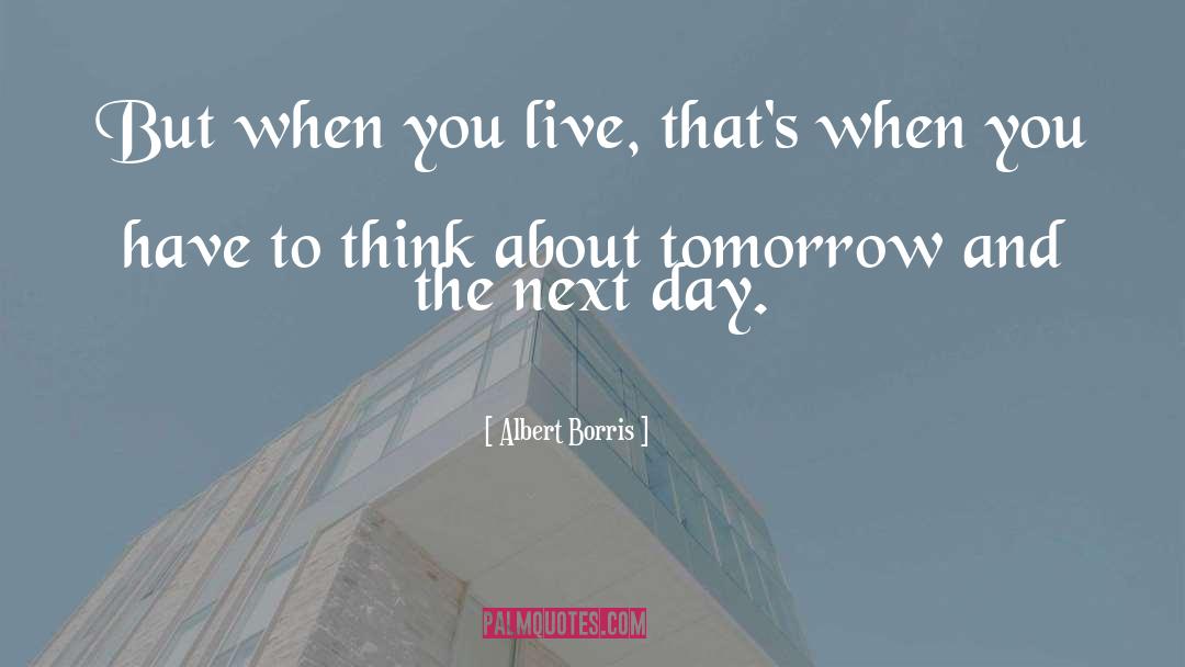 Albert Borris Quotes: But when you live, that's