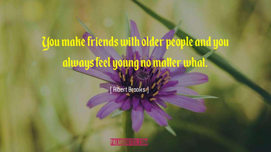 Albert Brooks Quotes: You make friends with older