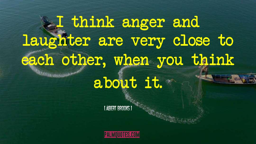 Albert Brooks Quotes: I think anger and laughter