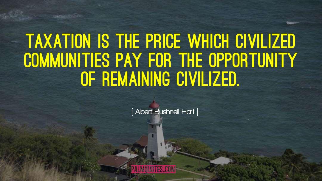 Albert Bushnell Hart Quotes: Taxation is the price which