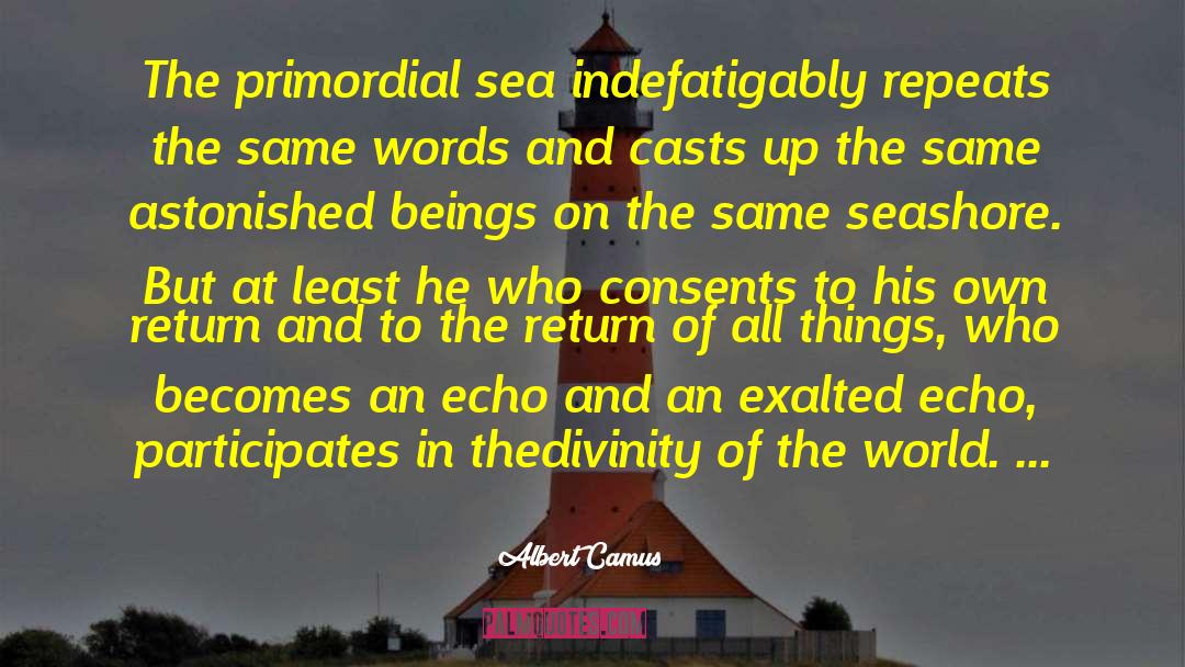Albert Camus Quotes: The primordial sea indefatigably repeats