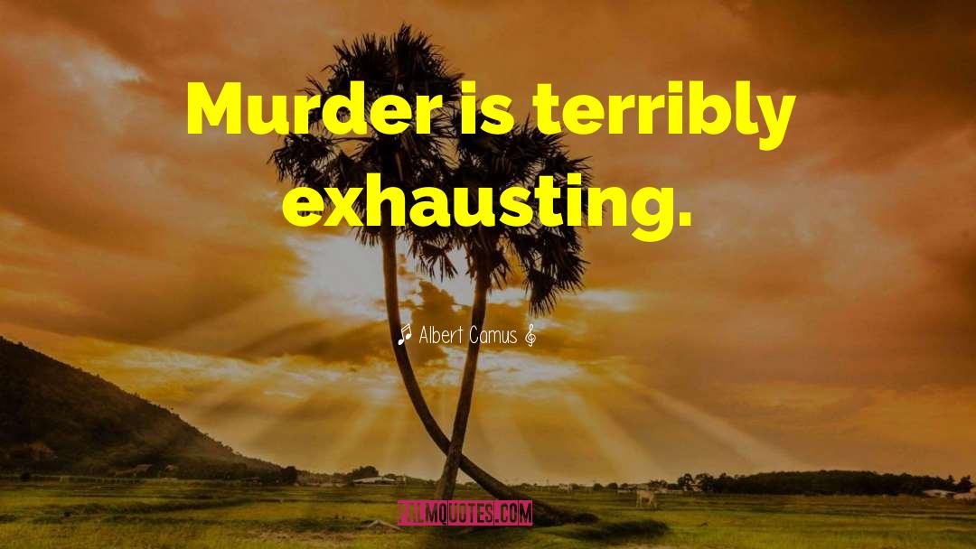 Albert Camus Quotes: Murder is terribly exhausting.