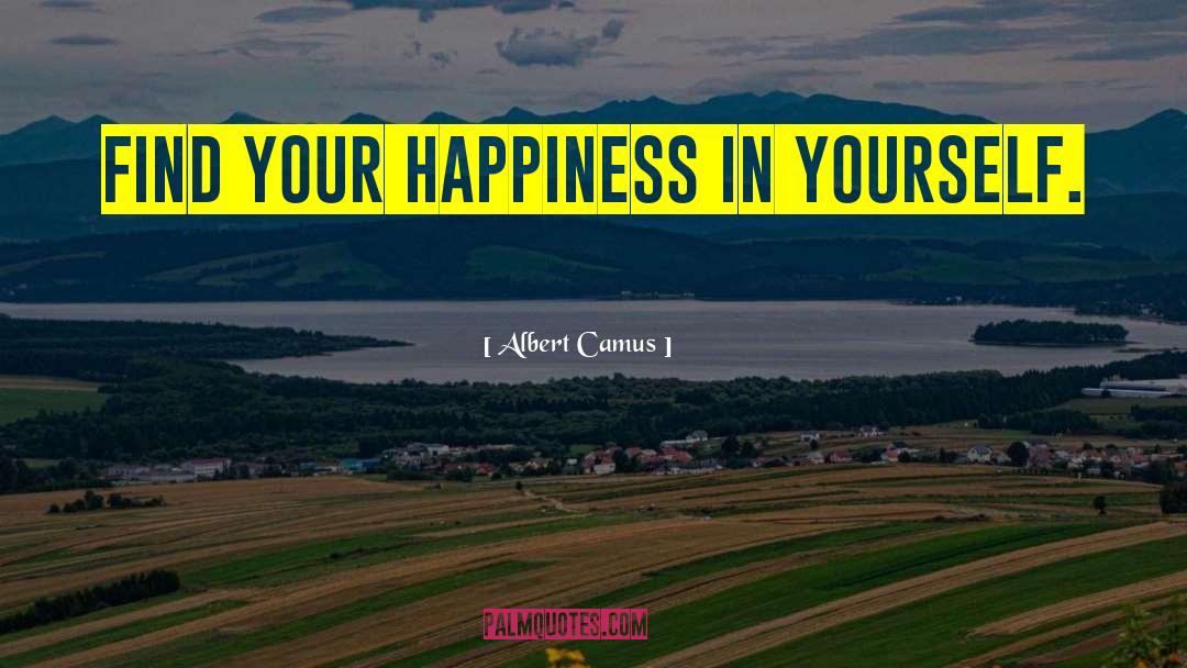 Albert Camus Quotes: Find your happiness in yourself.