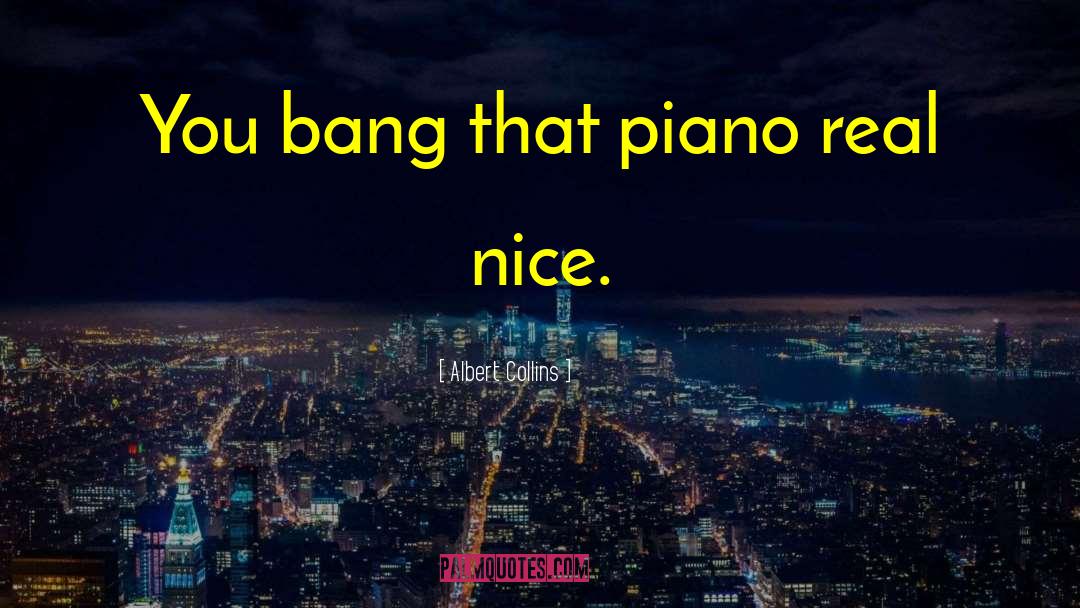 Albert Collins Quotes: You bang that piano real