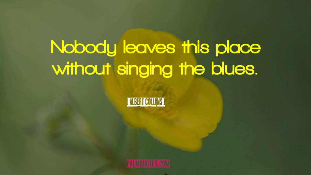 Albert Collins Quotes: Nobody leaves this place without