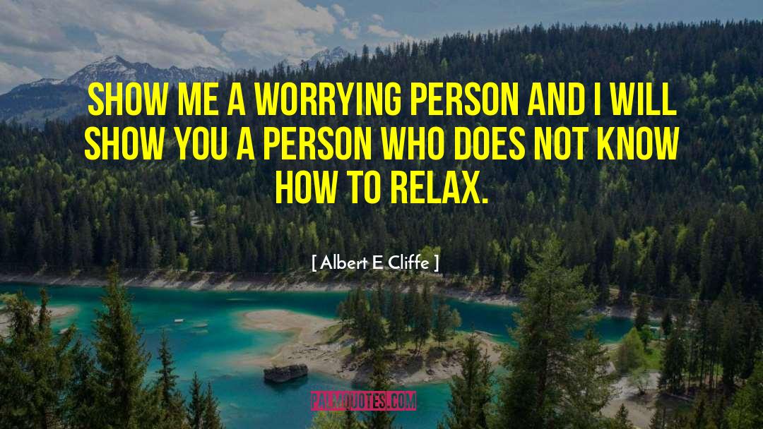 Albert E Cliffe Quotes: Show me a worrying person