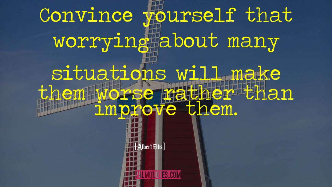 Albert Ellis Quotes: Convince yourself that worrying about