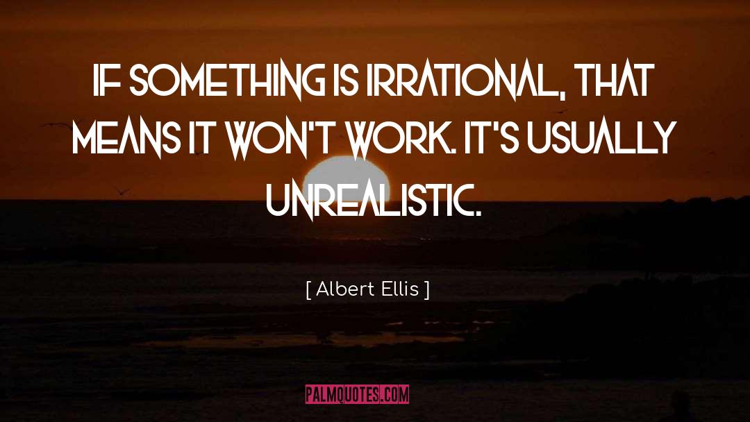 Albert Ellis Quotes: If something is irrational, that