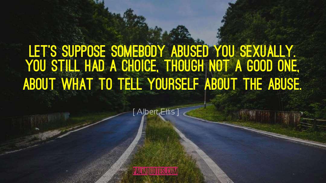 Albert Ellis Quotes: Let's suppose somebody abused you