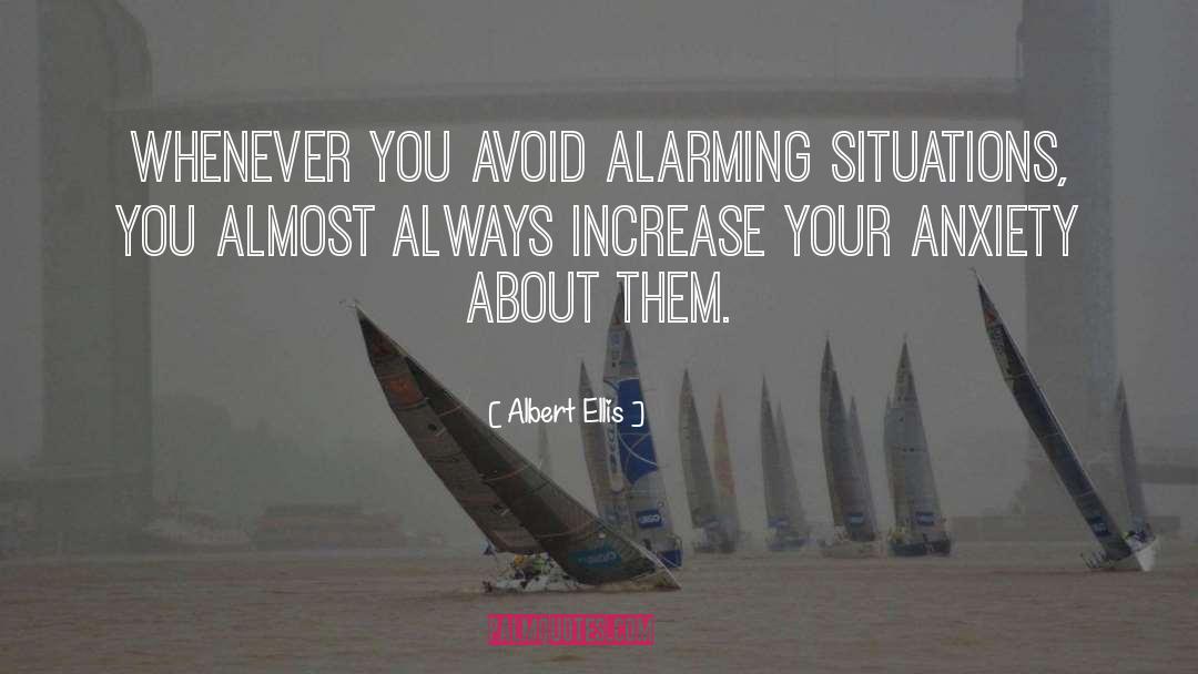 Albert Ellis Quotes: Whenever you avoid alarming situations,