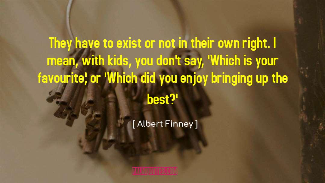 Albert Finney Quotes: They have to exist or