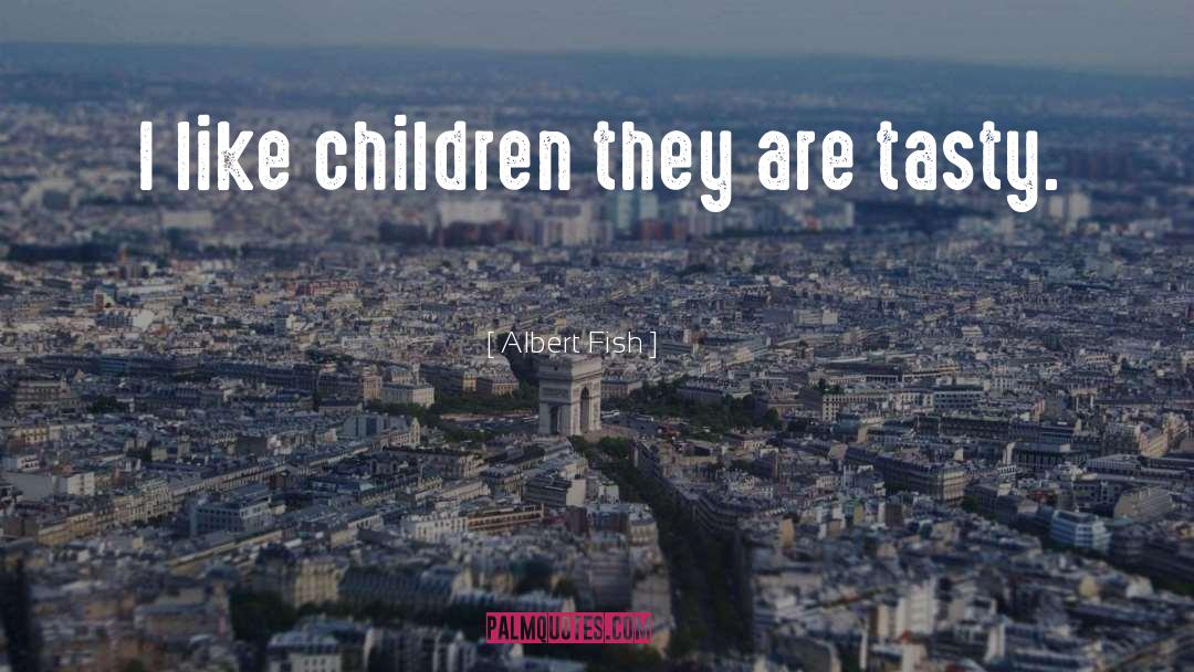 Albert Fish Quotes: I like children they are