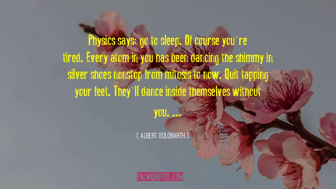 Albert Goldbarth Quotes: Physics says: go to sleep.