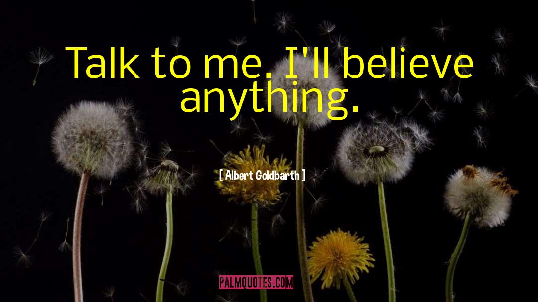Albert Goldbarth Quotes: Talk to me. I'll believe