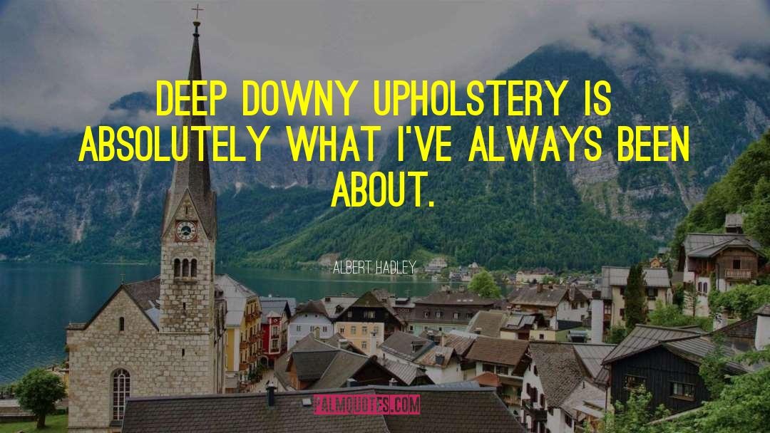 Albert Hadley Quotes: Deep downy upholstery is absolutely