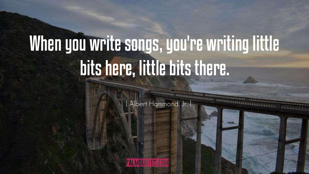 Albert Hammond, Jr. Quotes: When you write songs, you're