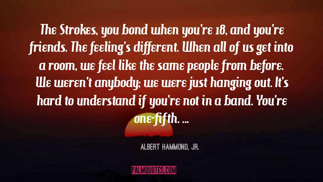Albert Hammond, Jr. Quotes: The Strokes, you bond when