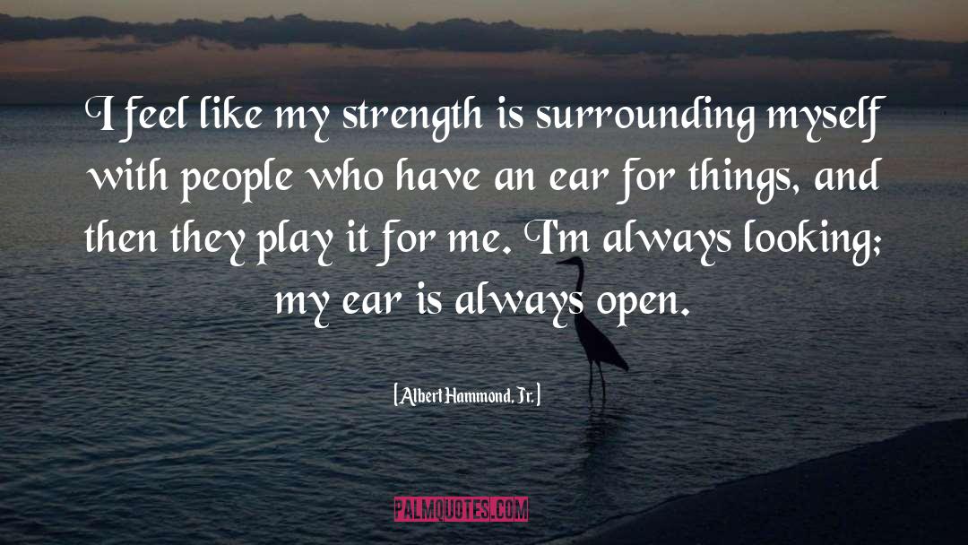Albert Hammond, Jr. Quotes: I feel like my strength