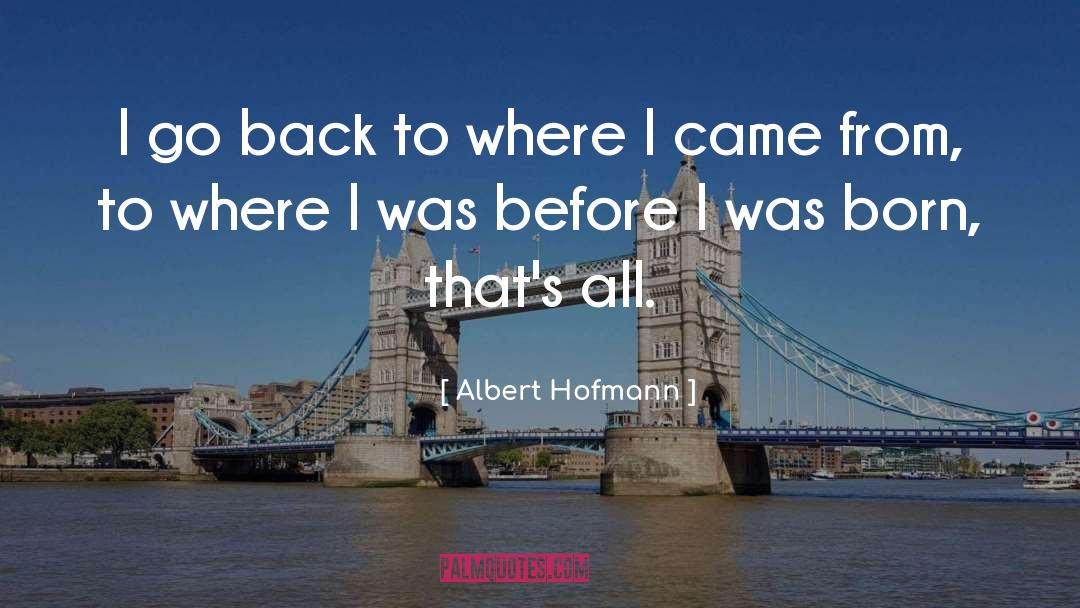 Albert Hofmann Quotes: I go back to where