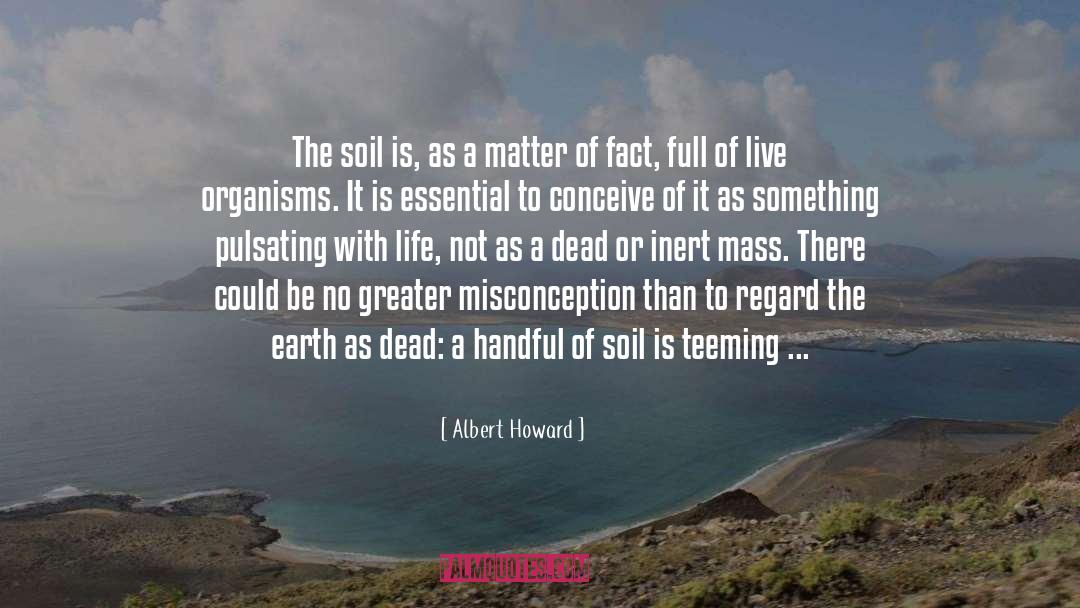 Albert Howard Quotes: The soil is, as a